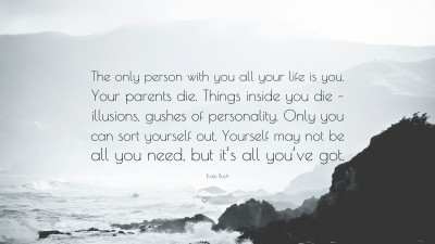 866761-Kate-Bush-Quote-The-only-person-with-you-all-your-life-is-you-Your.jpg