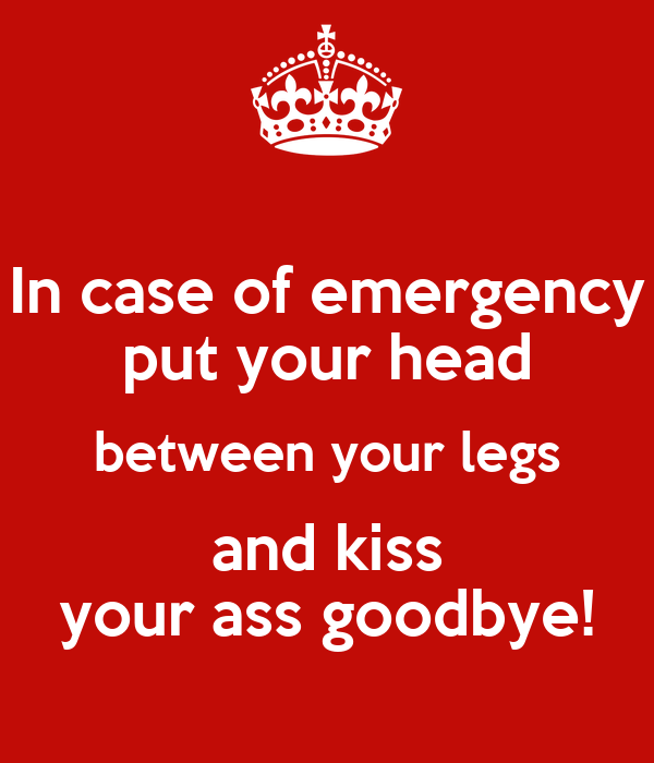 in-case-of-emergency-put-your-head-between-your-legs-and-kiss-your-ass-goodbye-2.png
