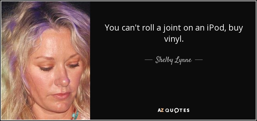 quote-you-can-t-roll-a-joint-on-an-ipod-buy-vinyl-shelby-lynne-79-30-40 (1).jpg