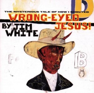 Jim White - Wrong-Eyed Jesus!.jpg