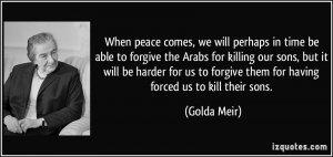 quote-when-peace-comes-we-will-perhaps-in-time-be-able-to-forgive-the-arabs-for-killing-our-sons.jpg