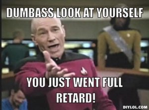 resized_picard-wtf-meme-generator-dumbass-look-at-yourself-you-just-went-full-retard-87ebe8.jpg
